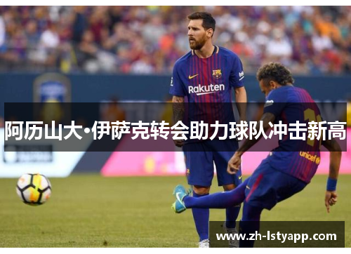阿历山大·伊萨克转会助力球队冲击新高