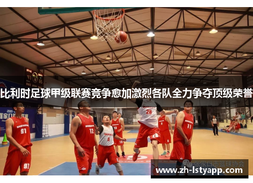 比利时足球甲级联赛竞争愈加激烈各队全力争夺顶级荣誉