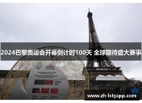2024巴黎奥运会开幕倒计时100天 全球期待盛大赛事 2024巴黎奥运会开幕倒计时100天 全球期待盛大赛事